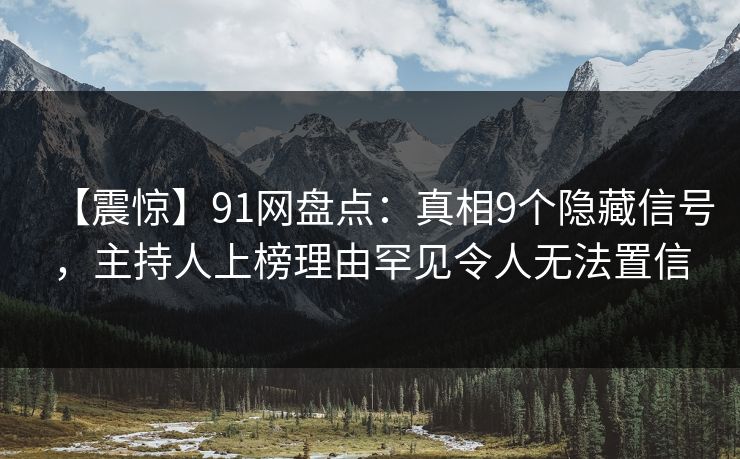 【震惊】91网盘点：真相9个隐藏信号，主持人上榜理由罕见令人无法置信