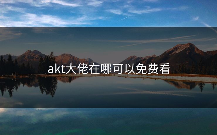 akt大佬在哪可以免费看