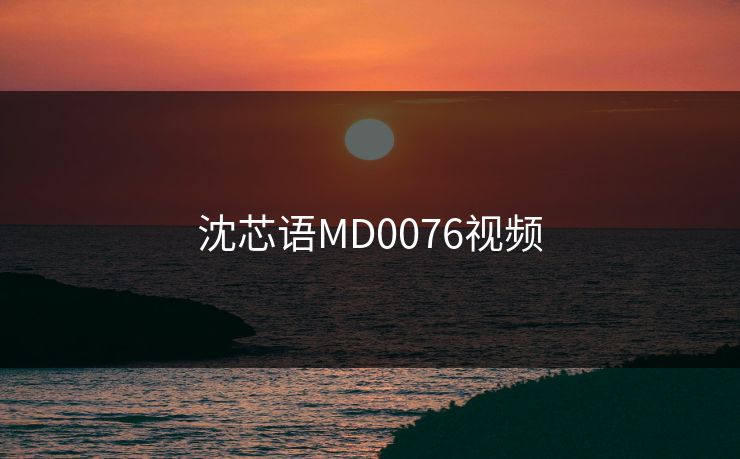 沈芯语MD0076视频
