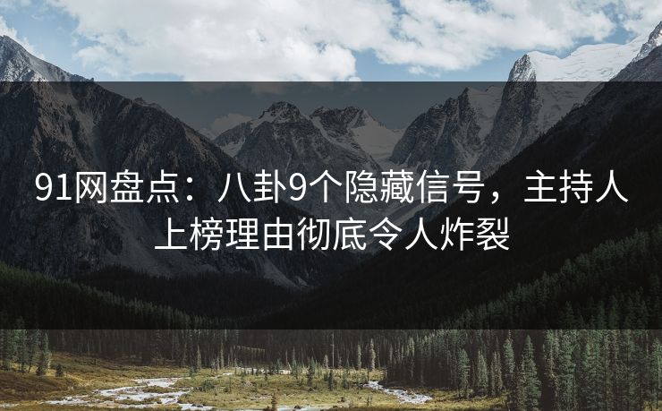 91网盘点:八卦9个隐藏信号,主持人上榜理由彻底令人炸裂 91网盘点:八卦9个隐藏信号,主持人上榜理由彻底令人炸裂