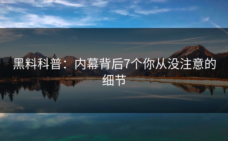 黑料科普:内幕背后7个你从没注意的细节 黑料科普:内幕背后7个你从没注意的细节