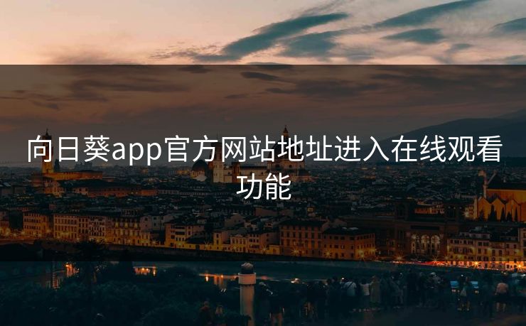 向日葵app官方网站地址进入在线观看功能