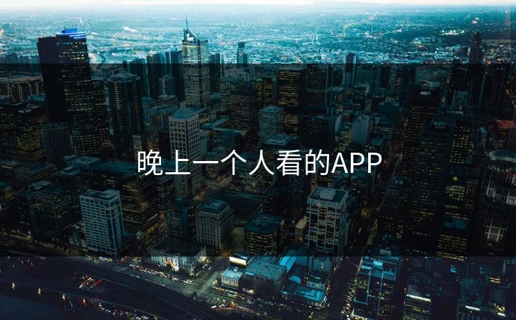 晚上一个人看的APP 晚上一个人看的APP