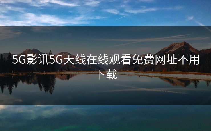 5G影讯5G天线在线观看免费网址不用下载