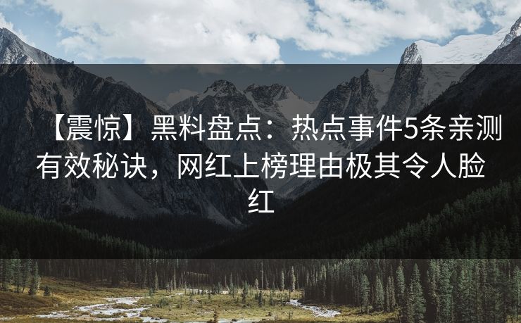 【震惊】黑料盘点：热点事件5条亲测有效秘诀，网红上榜理由极其令人脸红