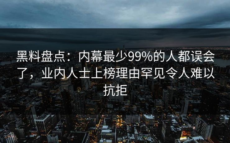 黑料盘点:内幕最少99%的人都误会了,业内人士上榜理由罕见令人难以抗拒 黑料盘点:内幕最少99%的人都误会了,业内人士上榜理由罕见令人难以抗拒