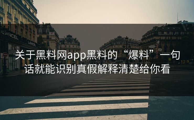关于黑料网app黑料的“爆料”一句话就能识别真假解释清楚给你看