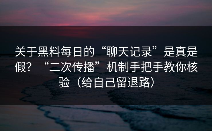 关于黑料每日的“聊天记录”是真是假？“二次传播”机制手把手教你核验（给自己留退路）