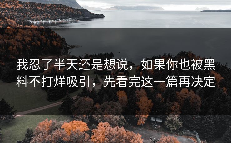 我忍了半天还是想说，如果你也被黑料不打烊吸引，先看完这一篇再决定