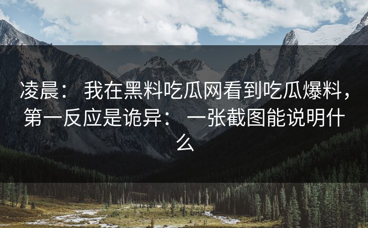 凌晨: 我在黑料吃瓜网看到吃瓜爆料,第一反应是诡异: 一张截图能说明什么 凌晨: 我在黑料吃瓜网看到吃瓜爆料,第一反应是诡异: 一张截图能说明什么