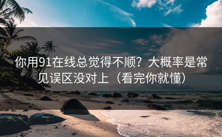 你用91在线总觉得不顺?大概率是常见误区没对上(看完你就懂) 你用91在线总觉得不顺?大概率是常见误区没对上(看完你就懂)
