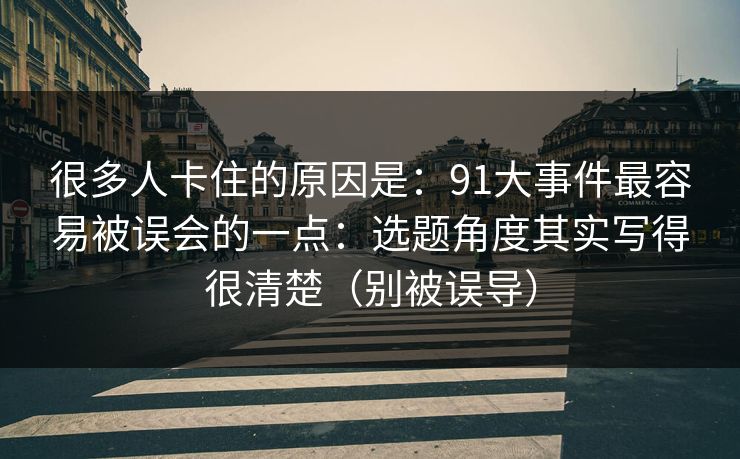 很多人卡住的原因是：91大事件最容易被误会的一点：选题角度其实写得很清楚（别被误导）