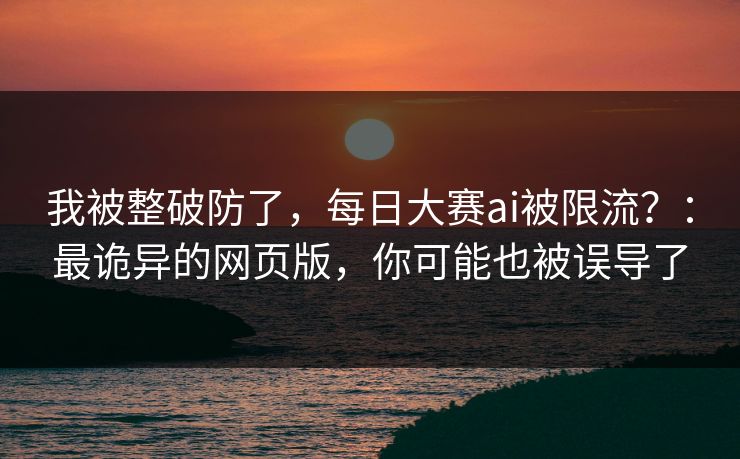 我被整破防了,每日大赛ai被限流?:最诡异的网页版,你可能也被误导了 我被整破防了,每日大赛ai被限流?:最诡异的网页版,你可能也被误导了